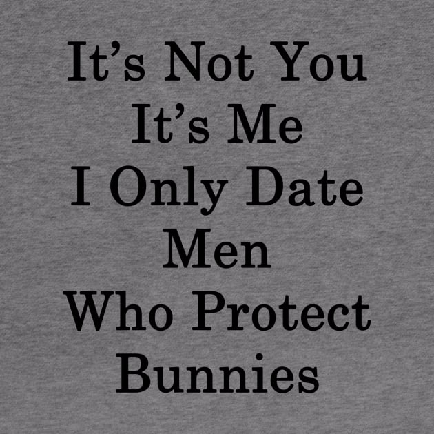 It's Not You It's Me I Only Date Men Who Protect Bunnies by supernova23